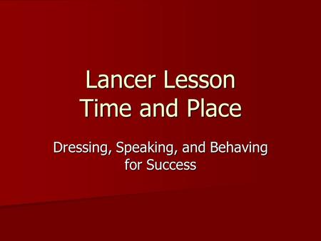 Lancer Lesson Time and Place Dressing, Speaking, and Behaving for Success.