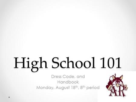 High School 101 Dress Code, and Handbook Monday, August 18 th, 8 th period.
