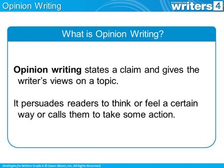 Strategies for Writers Grade 4 © Zaner-Bloser, Inc. All Rights Reserved. Opinion Writing What is Opinion Writing? Opinion writing states a claim and gives.