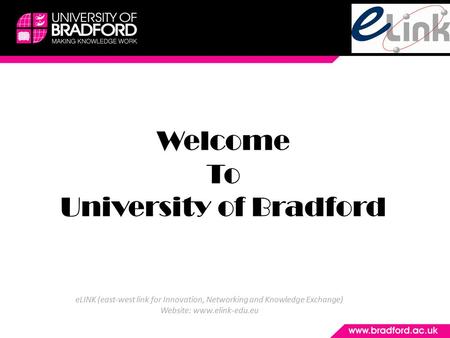 Welcome To University of Bradford eLINK (east-west link for Innovation, Networking and Knowledge Exchange) Website: www.elink-edu.eu.