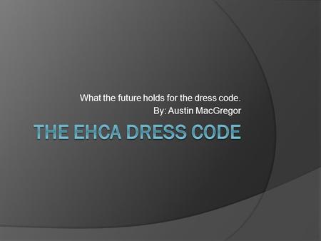 What the future holds for the dress code. By: Austin MacGregor.