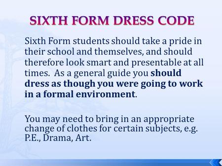 Sixth Form students should take a pride in their school and themselves, and should therefore look smart and presentable at all times. As a general guide.