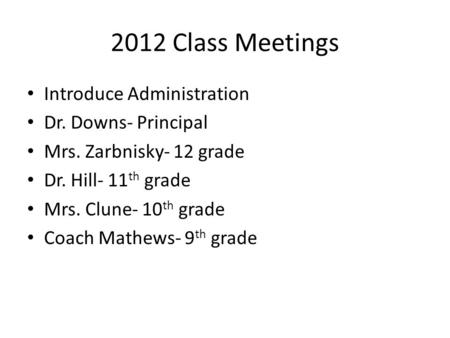 2012 Class Meetings Introduce Administration Dr. Downs- Principal Mrs. Zarbnisky- 12 grade Dr. Hill- 11 th grade Mrs. Clune- 10 th grade Coach Mathews-
