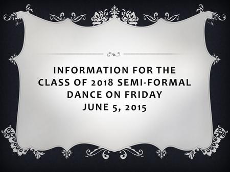 INFORMATION FOR THE CLASS OF 2018 SEMI-FORMAL DANCE ON FRIDAY JUNE 5, 2015.