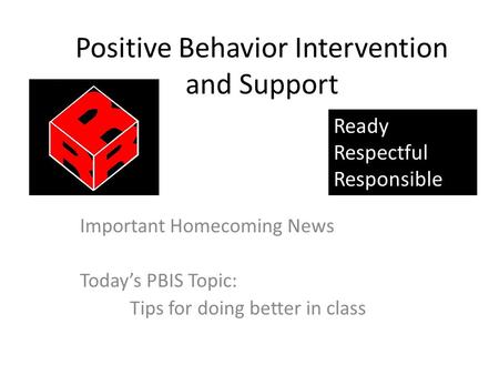 Positive Behavior Intervention and Support Important Homecoming News Today’s PBIS Topic: Tips for doing better in class Ready Respectful Responsible.