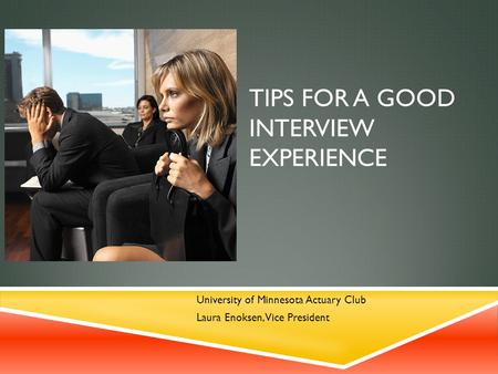 TIPS FOR A GOOD INTERVIEW EXPERIENCE University of Minnesota Actuary Club Laura Enoksen, Vice President.