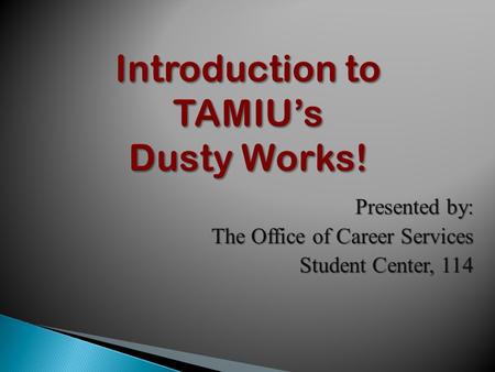Introduction to TAMIU’s Dusty Works! Presented by: The Office of Career Services Student Center, 114.