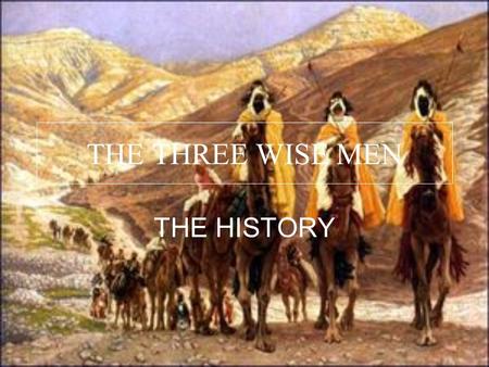 THE THREE WISE MEN THE HISTORY. The nativity of the three wise men is an old tradition from de Christian countries. It’s a very beautiful tradition and.