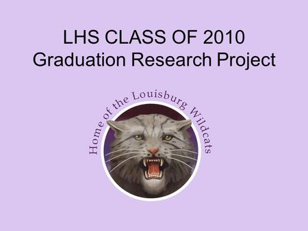 LHS CLASS OF 2010 Graduation Research Project. Requirement for Graduation Starting with the 2007 – 2008 academic year, all seniors have been required.