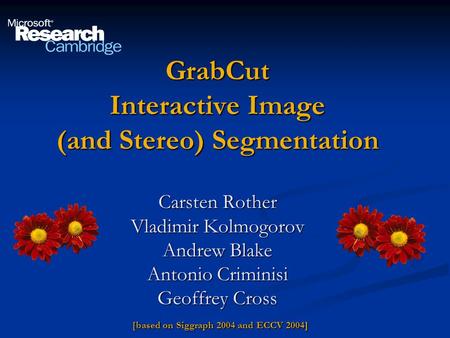 GrabCut Interactive Image (and Stereo) Segmentation Carsten Rother Vladimir Kolmogorov Andrew Blake Antonio Criminisi Geoffrey Cross [based on Siggraph.