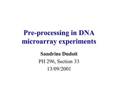 Pre-processing in DNA microarray experiments Sandrine Dudoit PH 296, Section 33 13/09/2001.