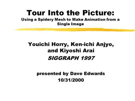 Tour Into the Picture: Using a Spidery Mesh to Make Animation from a Single Image Youichi Horry, Ken-ichi Anjyo, and Kiyoshi Arai SIGGRAPH 1997 presented.