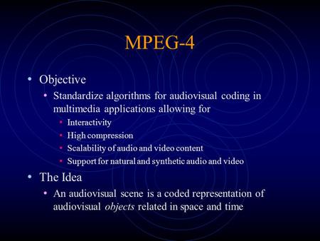 MPEG-4 Objective Standardize algorithms for audiovisual coding in multimedia applications allowing for Interactivity High compression Scalability of audio.