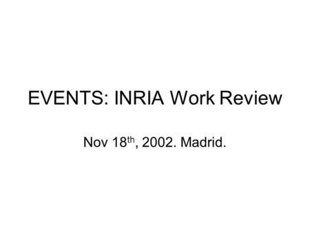 EVENTS: INRIA Work Review Nov 18 th, 2002. Madrid.
