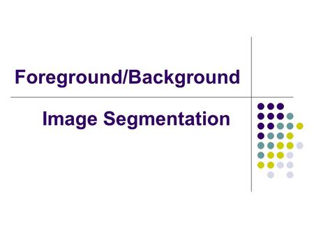 Foreground/Background Image Segmentation. What is our goal? To label each pixel in an image as belonging to either the foreground of the scene or the.