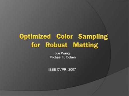 Jue Wang Michael F. Cohen IEEE CVPR 2007. Outline 1. Introduction 2. Failure Modes For Previous Approaches 3. Robust Matting 3.1 Optimized Color Sampling.