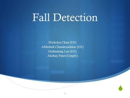  Fall Detection Nicholas Chan (EE) Abhishek Chandrasekhar (EE) Hahnming Lee (EE) Akshay Patel (CmpE) 1.