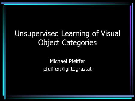 Unsupervised Learning of Visual Object Categories Michael Pfeiffer