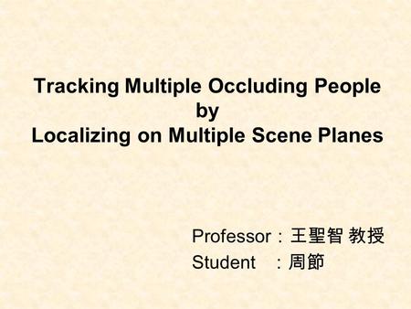 Tracking Multiple Occluding People by Localizing on Multiple Scene Planes Professor ：王聖智 教授 Student ：周節.