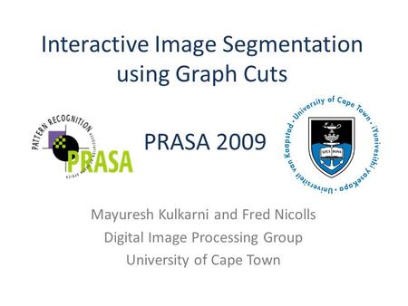 Interactive Image Segmentation using Graph Cuts Mayuresh Kulkarni and Fred Nicolls Digital Image Processing Group University of Cape Town PRASA 2009.