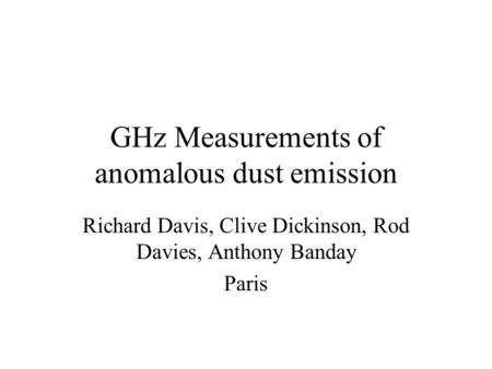 GHz Measurements of anomalous dust emission Richard Davis, Clive Dickinson, Rod Davies, Anthony Banday Paris.