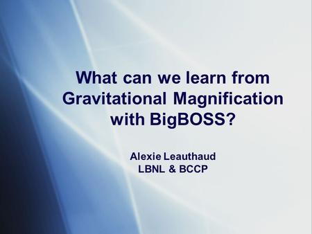 What can we learn from Gravitational Magnification with BigBOSS? Alexie Leauthaud LBNL & BCCP.