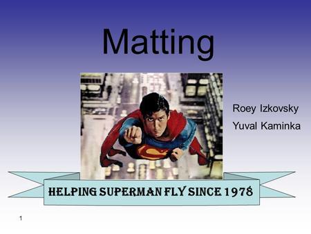 1 Roey Izkovsky Yuval Kaminka Matting Helping Superman fly since 1978.