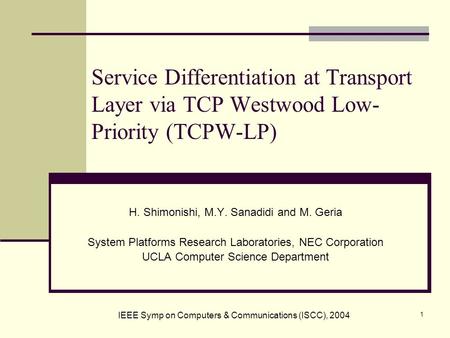 1 Service Differentiation at Transport Layer via TCP Westwood Low- Priority (TCPW-LP) H. Shimonishi, M.Y. Sanadidi and M. Geria System Platforms Research.