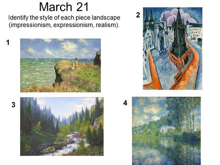 March 21 Identify the style of each piece landscape (impressionism, expressionism, realism). 1 4 3 2.