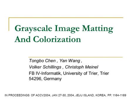Grayscale Image Matting And Colorization Tongbo Chen, Yan Wang, Volker Schillings, Christoph Meinel FB IV-Informatik, University of Trier, Trier 54296,
