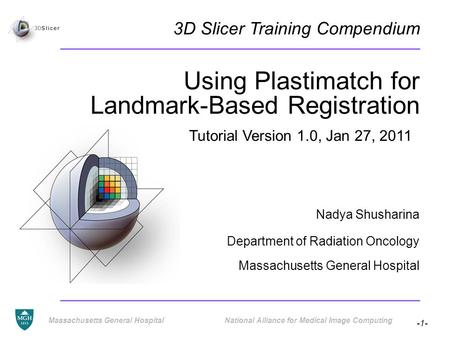 -1- Massachusetts General Hospital National Alliance for Medical Image Computing Using Plastimatch for Landmark-Based Registration Nadya Shusharina Department.