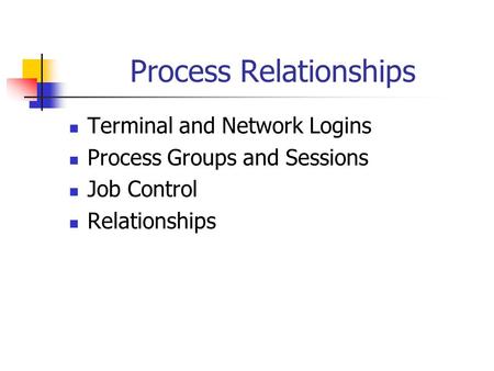 Process Relationships Terminal and Network Logins Process Groups and Sessions Job Control Relationships.