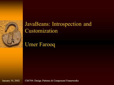JavaBeans: Introspection and Customization Umer Farooq CS6704: Design Patterns & Component FrameworksJanuary 30, 2002.