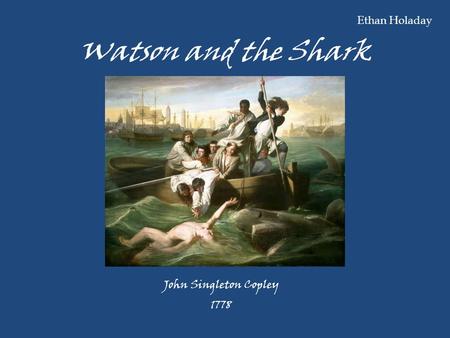 Ethan Holaday Watson and the Shark John Singleton Copley 1778.