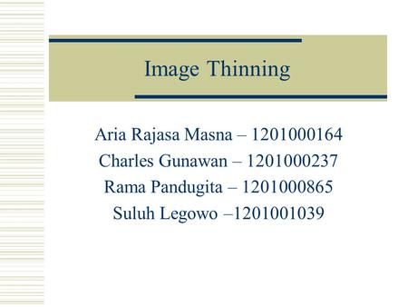 Image Thinning Aria Rajasa Masna – 1201000164 Charles Gunawan – 1201000237 Rama Pandugita – 1201000865 Suluh Legowo –1201001039.