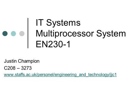 IT Systems Multiprocessor System EN230-1 Justin Champion C208 – 3273 www.staffs.ac.uk/personel/engineering_and_technology/jjc1.