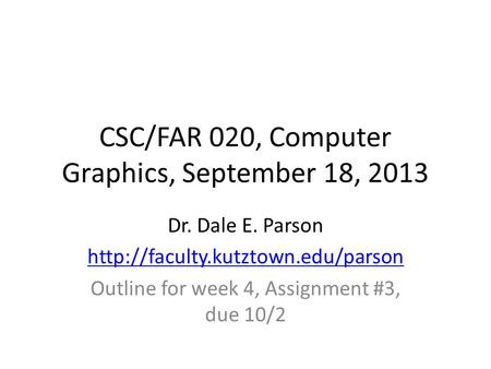 CSC/FAR 020, Computer Graphics, September 18, 2013 Dr. Dale E. Parson  Outline for week 4, Assignment #3, due 10/2.