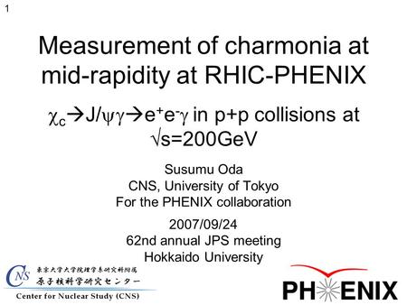 Measurement of charmonia at mid-rapidity at RHIC-PHENIX  c  J/   e + e -  in p+p collisions at √s=200GeV Susumu Oda CNS, University of Tokyo For.