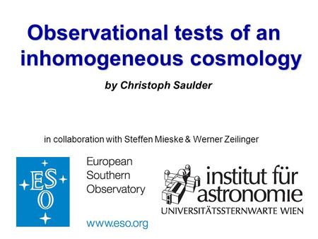 Observational tests of an inhomogeneous cosmology by Christoph Saulder in collaboration with Steffen Mieske & Werner Zeilinger.