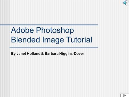By Janet Holland & Barbara Higgins-Dover Adobe Photoshop Blended Image Tutorial.