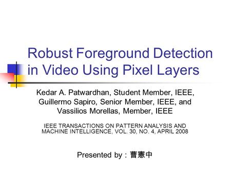 Robust Foreground Detection in Video Using Pixel Layers Kedar A. Patwardhan, Student Member, IEEE, Guillermo Sapiro, Senior Member, IEEE, and Vassilios.