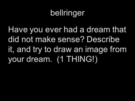 Bellringer Have you ever had a dream that did not make sense? Describe it, and try to draw an image from your dream. (1 THING!)