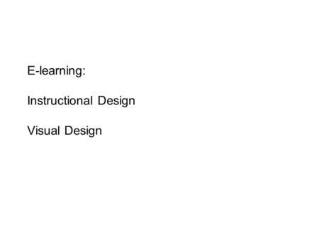 E-learning: Instructional Design Visual Design. Instructional Design The design of teaching and learning. How do you set up, structure and design the.