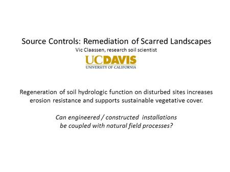 Source Controls: Remediation of Scarred Landscapes Vic Claassen, research soil scientist Regeneration of soil hydrologic function on disturbed sites increases.