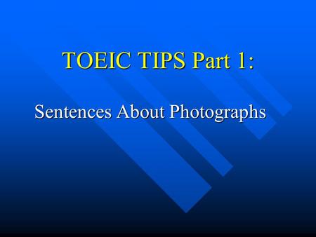 TOEIC TIPS Part 1: Sentences About Photographs. Format This part has 10 photographs This part has 10 photographs You will hear 4 simple sentences that.