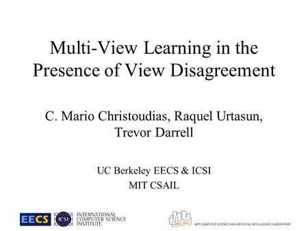 Multi-View Learning in the Presence of View Disagreement C. Mario Christoudias, Raquel Urtasun, Trevor Darrell UC Berkeley EECS & ICSI MIT CSAIL.