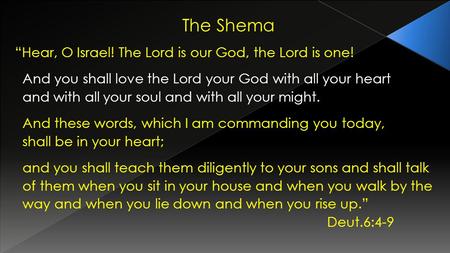 The Shema “ “Hear, O Israel! The Lord is our God, the Lord is one! And you shall love the Lord your God with all your heart and with all your soul and.