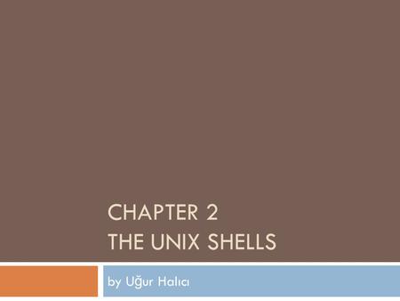CHAPTER 2 THE UNIX SHELLS by U ğ ur Halıcı. layers in a unix system 1 Users Standard utility programs (shell, editors, compilers, etc.) Standard utility.