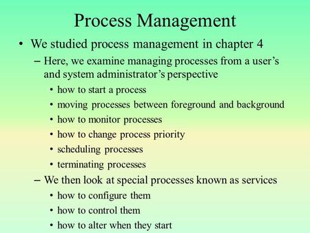 Process Management We studied process management in chapter 4 – Here, we examine managing processes from a user’s and system administrator’s perspective.