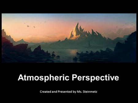 Atmospheric Perspective Created and Presented by Ms. Steinmetz.